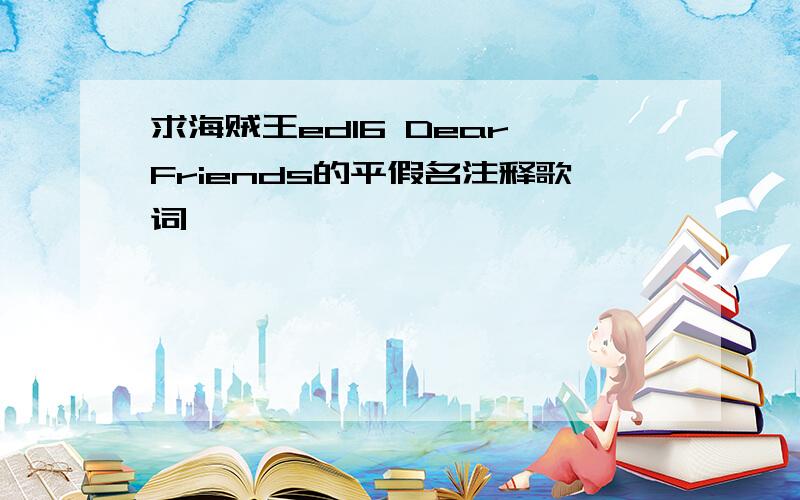 求海贼王ed16 Dear Friends的平假名注释歌词