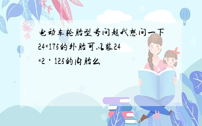 电动车轮胎型号问题我想问一下24*175的外胎可以装24*2＇125的内胎么