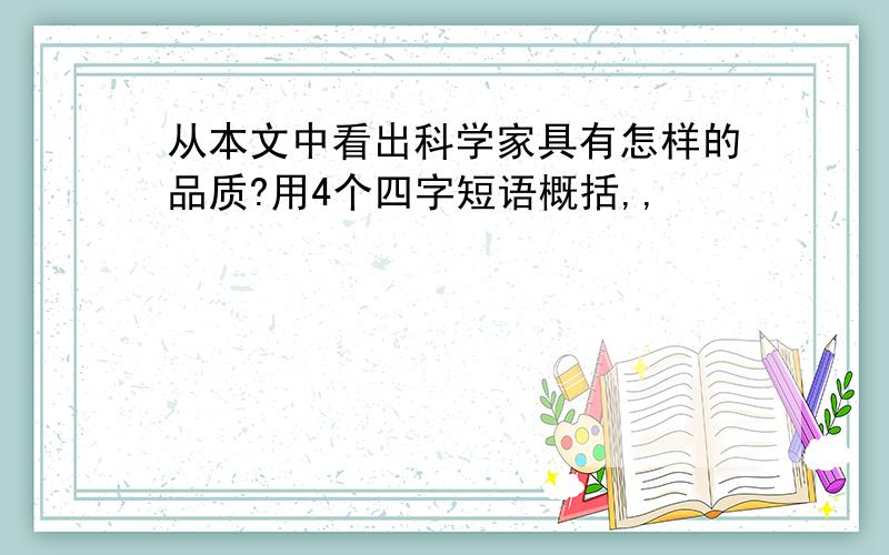 从本文中看出科学家具有怎样的品质?用4个四字短语概括,,