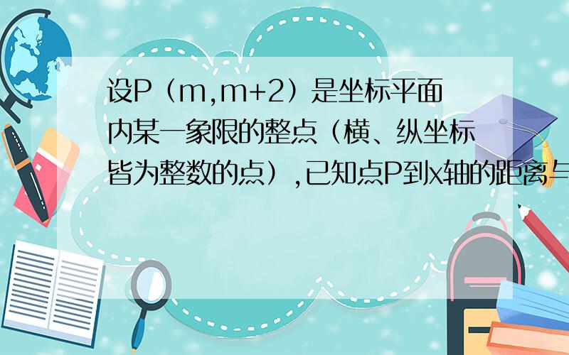 设P（m,m+2）是坐标平面内某一象限的整点（横、纵坐标皆为整数的点）,已知点P到x轴的距离与它到y轴的距离之差为2m+