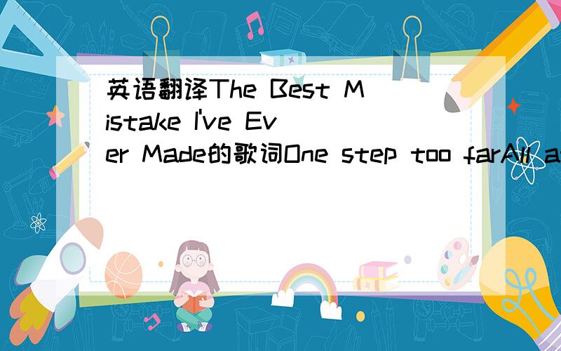 英语翻译The Best Mistake I've Ever Made的歌词One step too farAll at