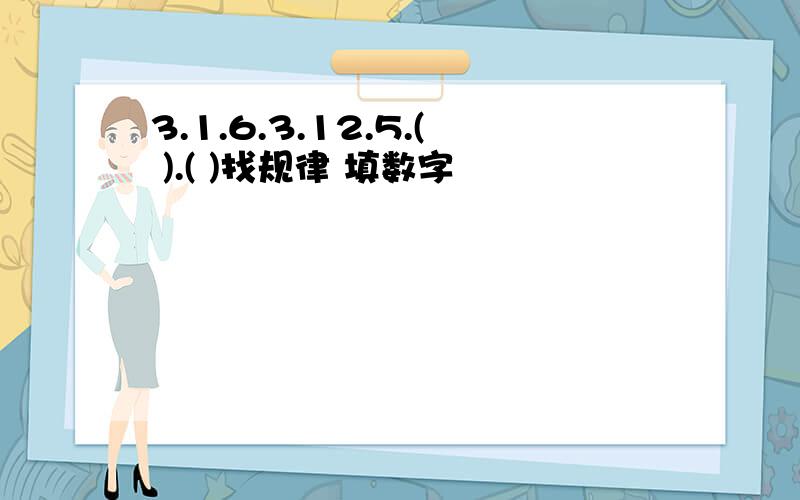 3.1.6.3.12.5.( ).( )找规律 填数字