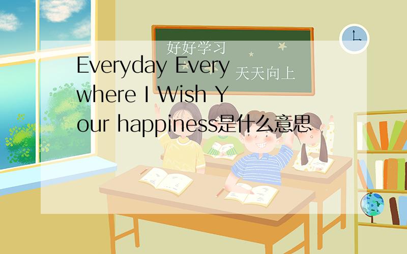 Everyday Everywhere I Wish Your happiness是什么意思