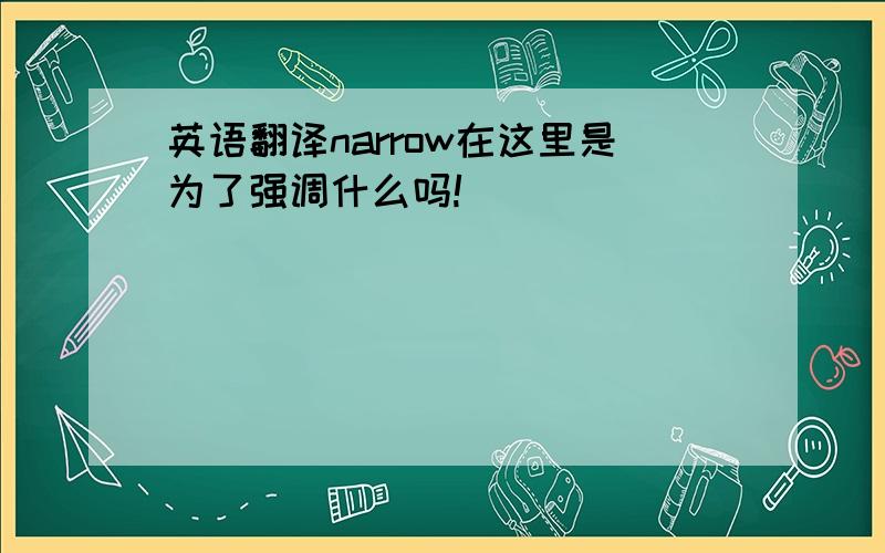 英语翻译narrow在这里是为了强调什么吗!