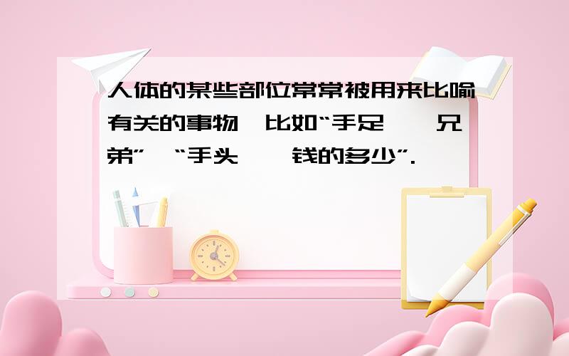 人体的某些部位常常被用来比喻有关的事物,比如“手足——兄弟”、“手头——钱的多少”.