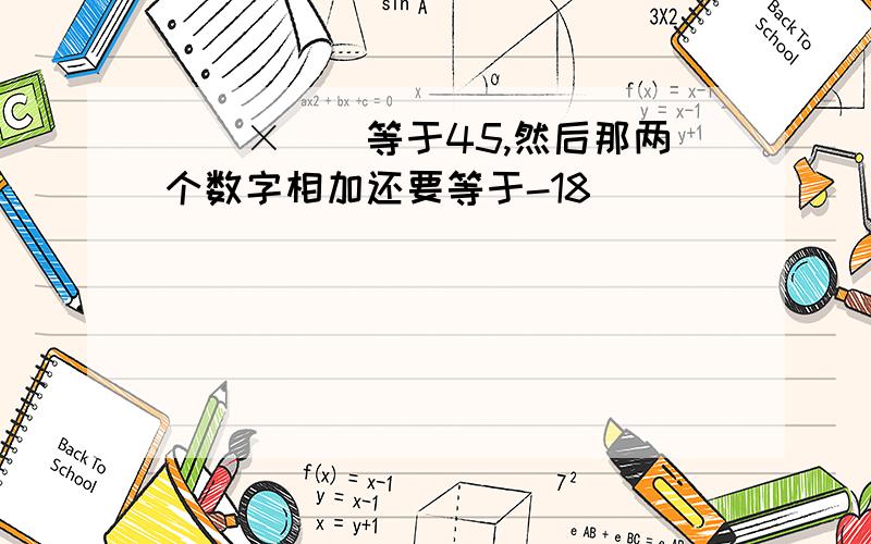 （）×（）等于45,然后那两个数字相加还要等于-18