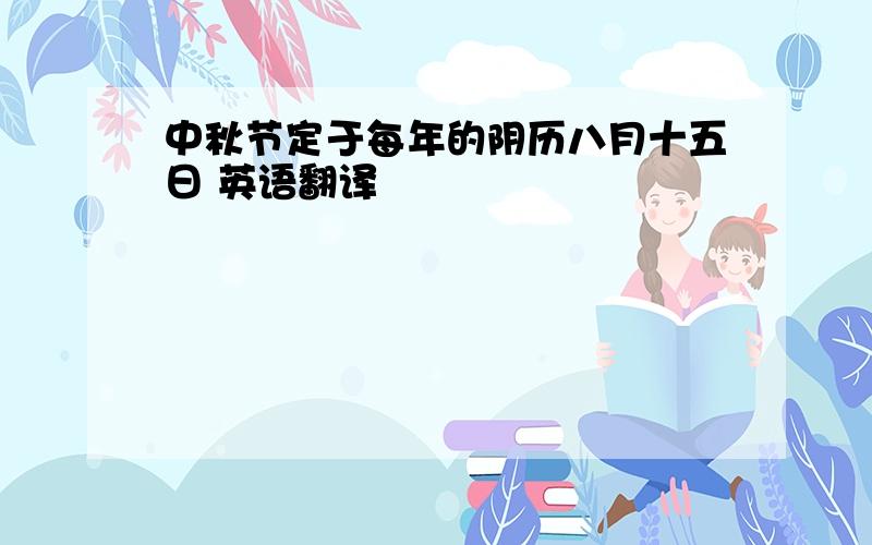 中秋节定于每年的阴历八月十五日 英语翻译