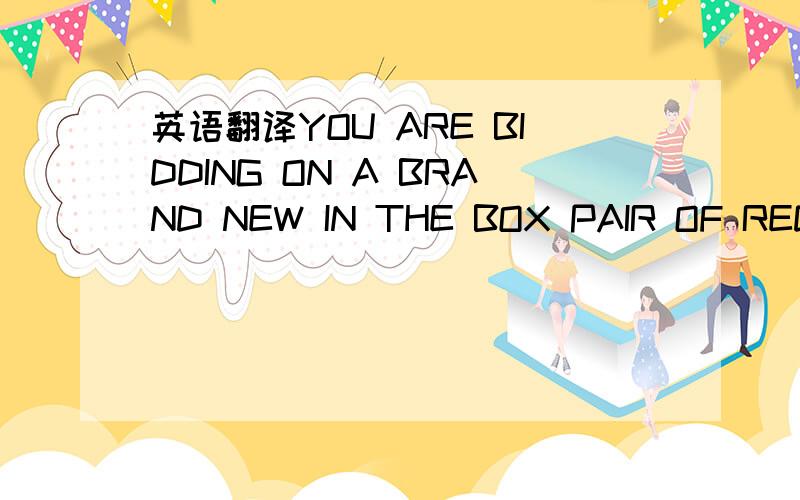 英语翻译YOU ARE BIDDING ON A BRAND NEW IN THE BOX PAIR OF RED WI