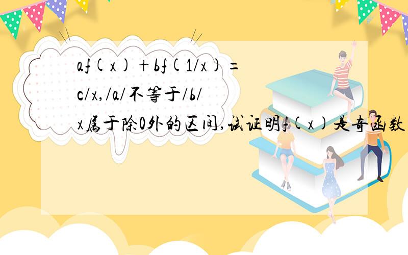 af(x)+bf(1/x)=c/x,/a/不等于/b/ x属于除0外的区间,试证明f(x)是奇函数