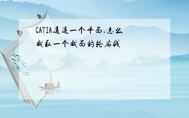 CATIA通过一个平面,怎么截取一个截面的轮廓线