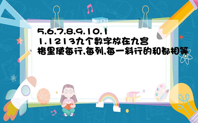 5.6.7.8.9.10.11.1213九个数字放在九宫格里使每行,每列,每一斜行的和都相等