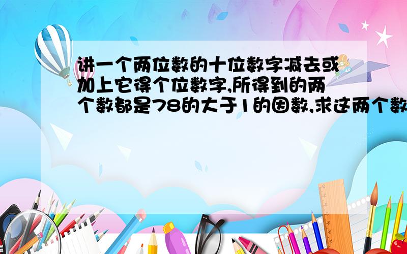 讲一个两位数的十位数字减去或加上它得个位数字,所得到的两个数都是78的大于1的因数,求这两个数.