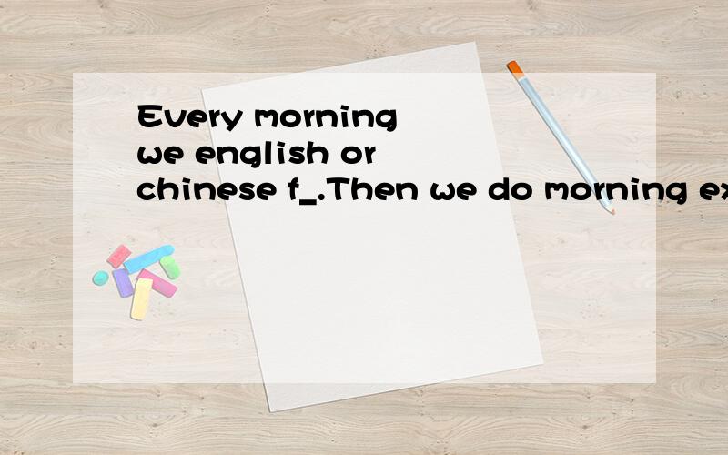 Every morning we english or chinese f_.Then we do morning ex