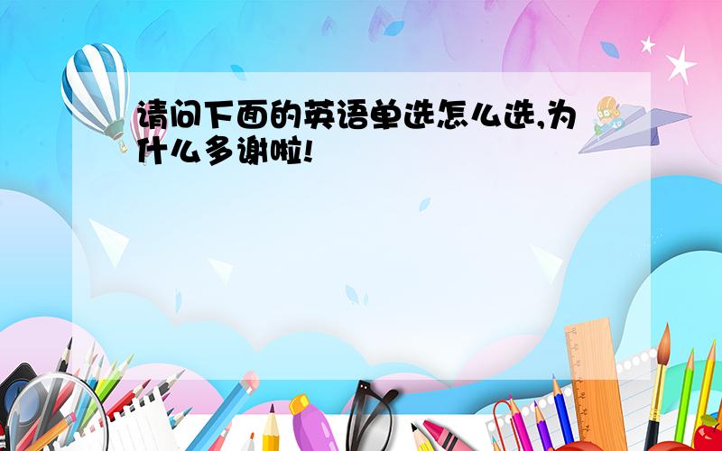 请问下面的英语单选怎么选,为什么多谢啦!