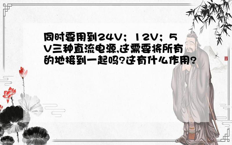 同时要用到24V；12V；5V三种直流电源,这需要将所有的地接到一起吗?这有什么作用?