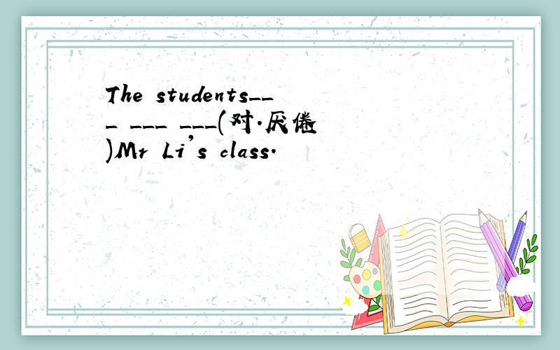 The students___ ___ ___(对.厌倦)Mr Li's class.