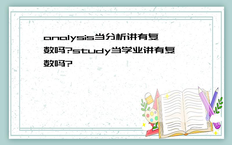 analysis当分析讲有复数吗?study当学业讲有复数吗?