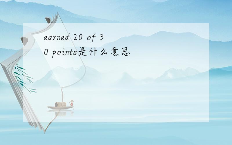 earned 20 of 30 points是什么意思