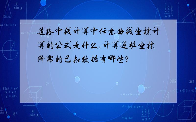 道路中线计算中任意曲线坐标计算的公式是什么,计算逐桩坐标所需的已知数据有哪些?