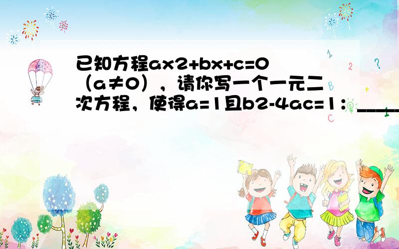 已知方程ax2+bx+c=0（a≠0），请你写一个一元二次方程，使得a=1且b2-4ac=1：______．