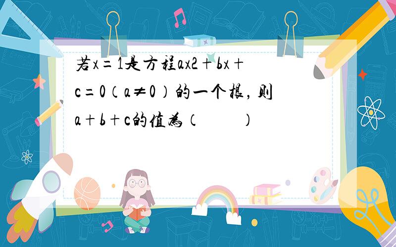 若x=1是方程ax2+bx+c=0（a≠0）的一个根，则a+b+c的值为（　　）