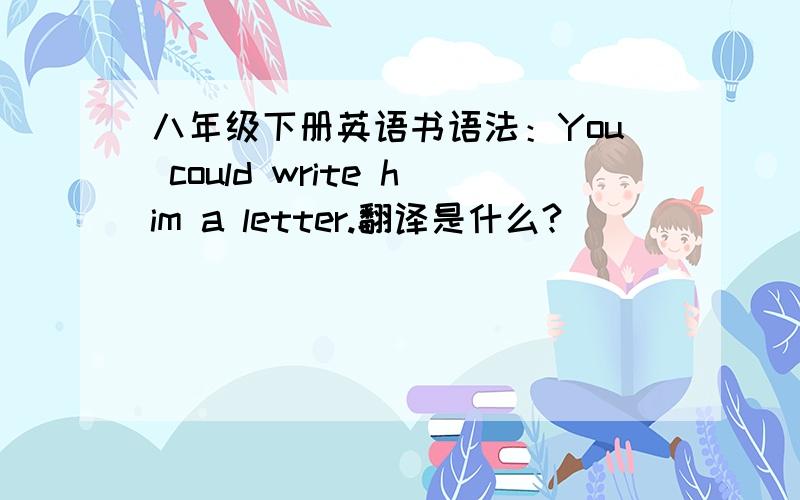 八年级下册英语书语法：You could write him a letter.翻译是什么?