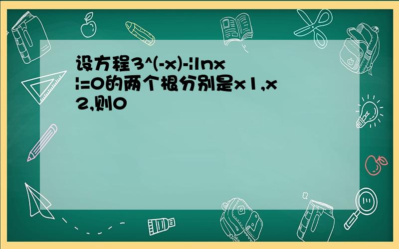 设方程3^(-x)-|lnx|=0的两个根分别是x1,x2,则0