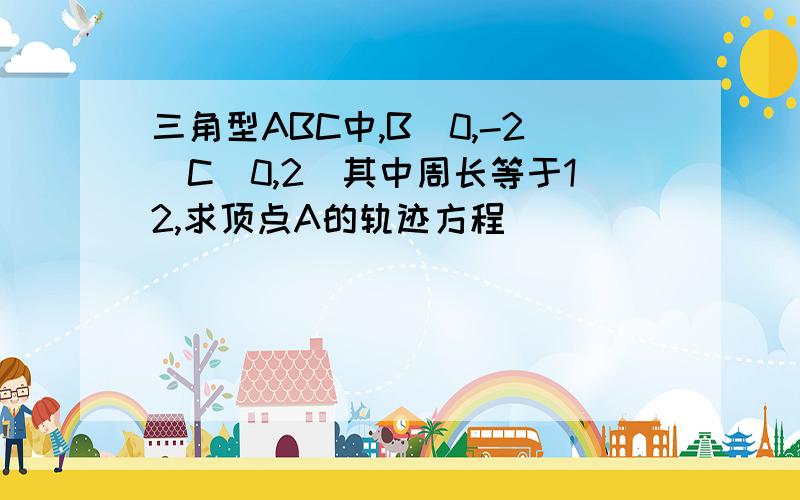 三角型ABC中,B(0,-2)C(0,2)其中周长等于12,求顶点A的轨迹方程