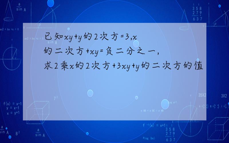 已知xy+y的2次方=3,x的二次方+xy=负二分之一,求2乘x的2次方+3xy+y的二次方的值