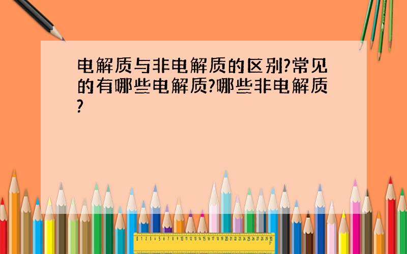 电解质与非电解质的区别?常见的有哪些电解质?哪些非电解质?