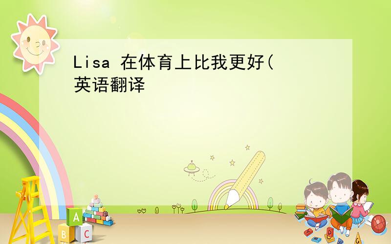 Lisa 在体育上比我更好(英语翻译