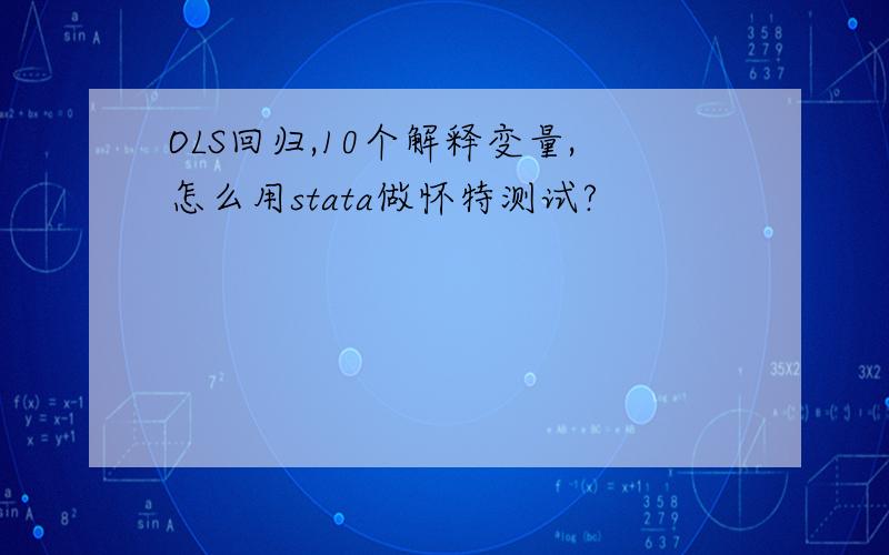 OLS回归,10个解释变量,怎么用stata做怀特测试?