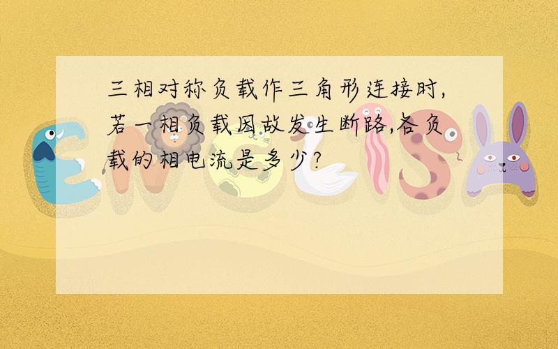 三相对称负载作三角形连接时,若一相负载因故发生断路,各负载的相电流是多少?