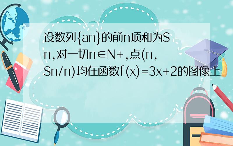 设数列{an}的前n项和为Sn,对一切n∈N+,点(n,Sn/n)均在函数f(x)=3x+2的图像上