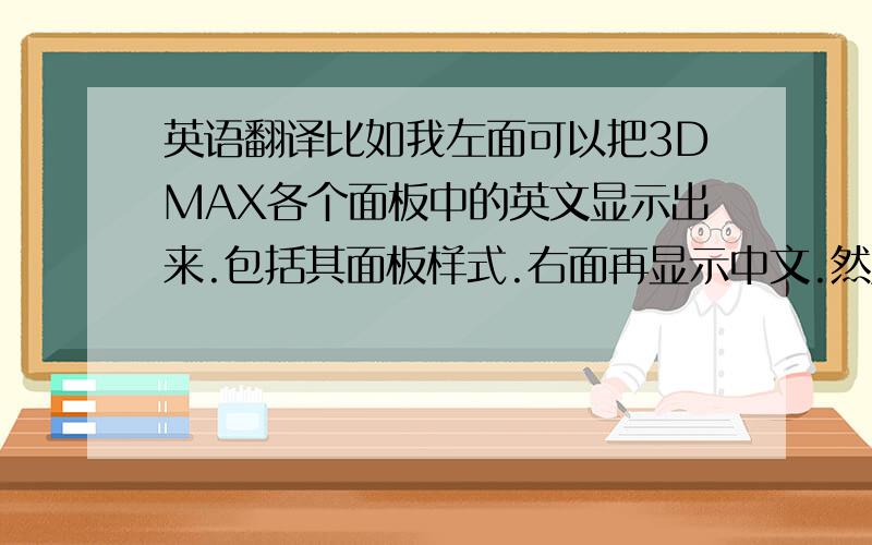 英语翻译比如我左面可以把3DMAX各个面板中的英文显示出来.包括其面板样式.右面再显示中文.然后和我的同学共享我该用哪个