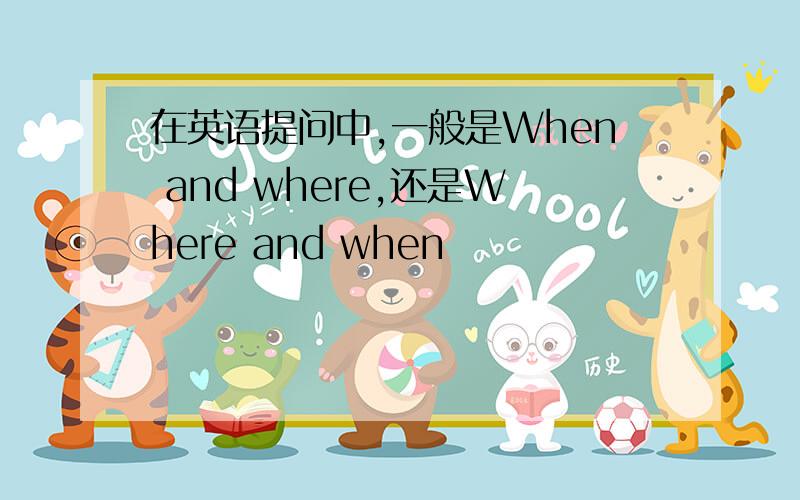 在英语提问中,一般是When and where,还是Where and when