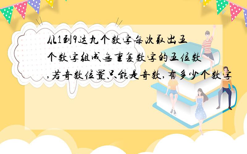 从1到9这九个数字每次取出五个数字组成无重复数字的五位数,若奇数位置只能是奇数,有多少个数字