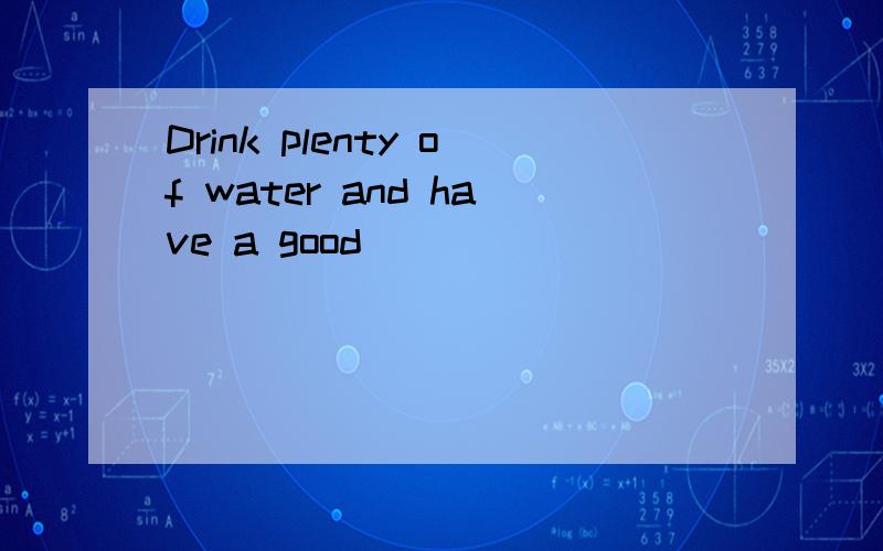 Drink plenty of water and have a good