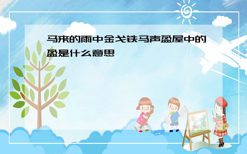 马来的雨中金戈铁马声盈屋中的盈是什么意思