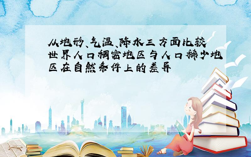 从地形、气温、降水三方面比较世界人口稠密地区与人口稀少地区在自然条件上的差异