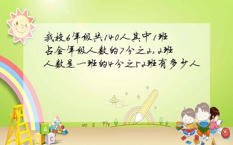 我校6年级共140人其中1班占全年级人数的7分之2,2班人数是一班的4分之52班有多少人