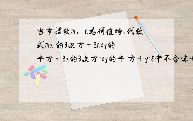 当有理数m、n为何值时,代数式mx 的3次方+2nxy的平方+2x的3次方-xy的平 方+y-5中不含字母x?