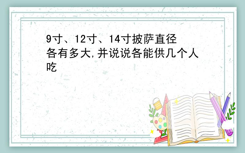 9寸、12寸、14寸披萨直径各有多大,并说说各能供几个人吃