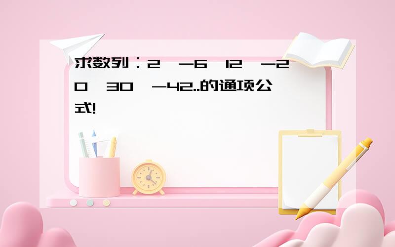 求数列：2,-6,12,-20,30,-42..的通项公式!