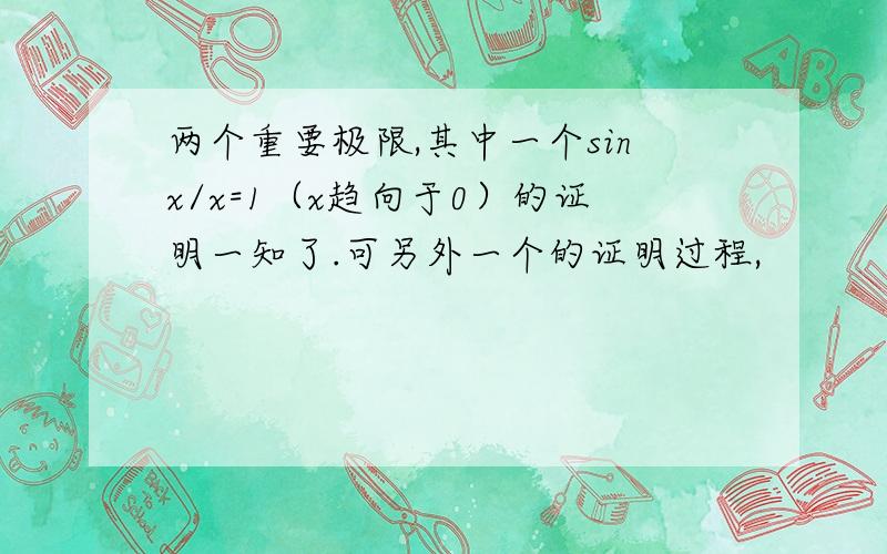 两个重要极限,其中一个sinx/x=1（x趋向于0）的证明一知了.可另外一个的证明过程,