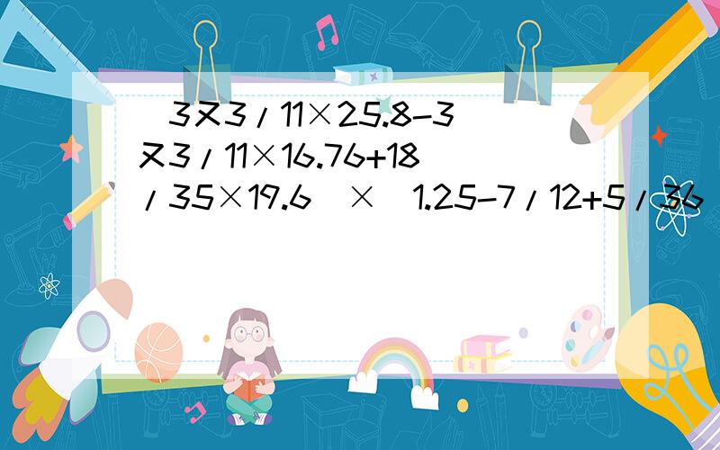 (3又3/11×25.8-3又3/11×16.76+18/35×19.6)×(1.25-7/12+5/36)×1/29