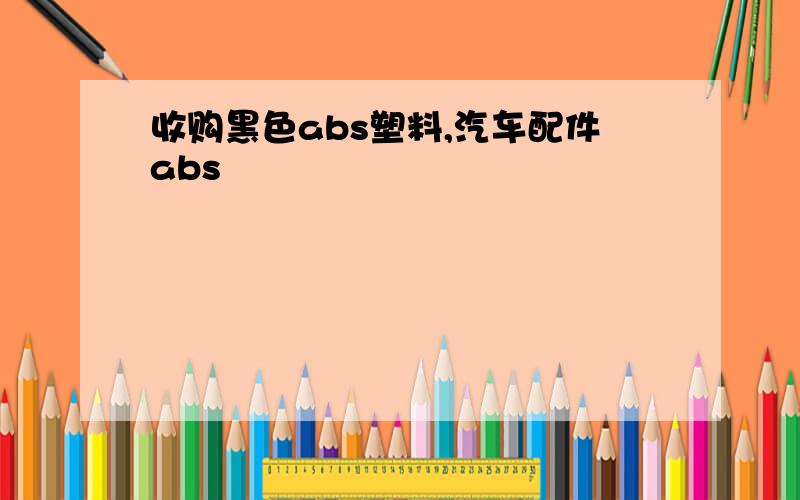 收购黑色abs塑料,汽车配件abs