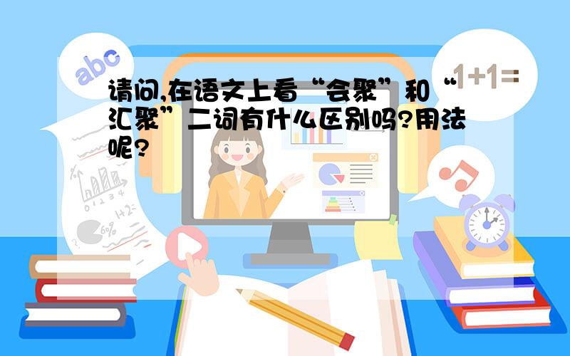 请问,在语文上看“会聚”和“汇聚”二词有什么区别吗?用法呢?