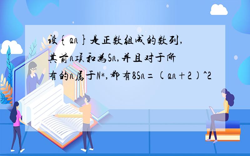 设{an}是正数组成的数列,其前n项和为Sn,并且对于所有的n属于N*,都有8Sn=(an+2)^2