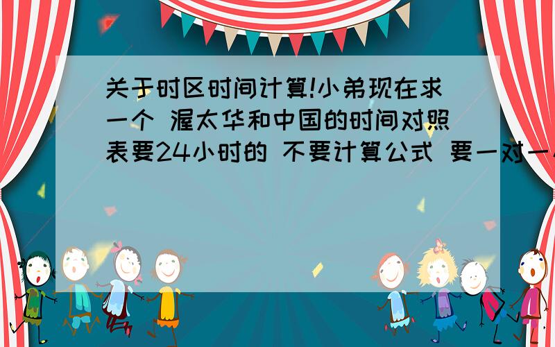 关于时区时间计算!小弟现在求一个 渥太华和中国的时间对照表要24小时的 不要计算公式 要一对一小时的换算结果小弟计算不灵